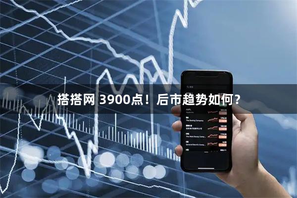 搭搭网 3900点！后市趋势如何？